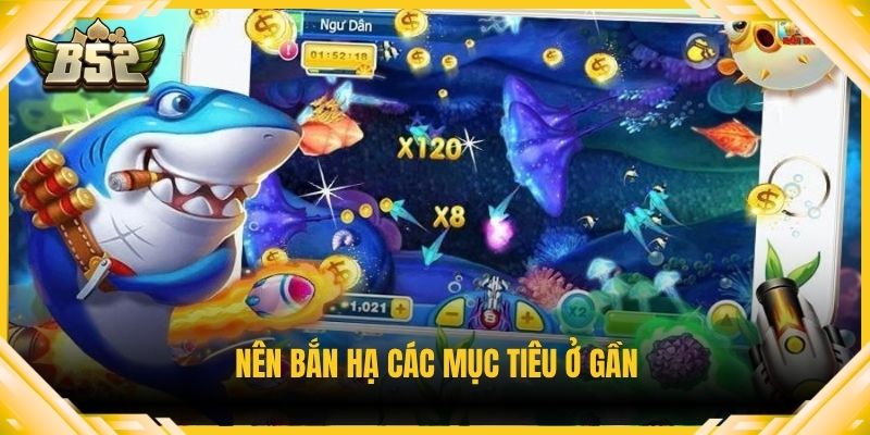 Nên bắn hạ các mục tiêu ở gần